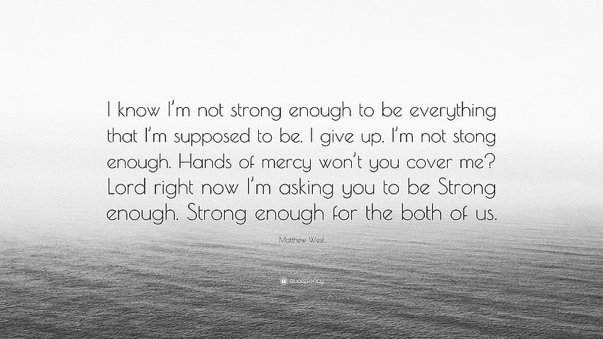 Цитат на Матю Уест: „Знам, че не съм достатъчно силен, за да бъда всичко, което трябва да бъда. Предавам се. Не съм достатъчно силен. Ръцете на милостта с...” HD тапет