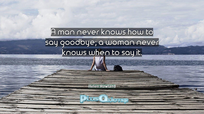 A man never knows how to say goodbye; a woman never knows when to, of goodbye HD wallpaper
