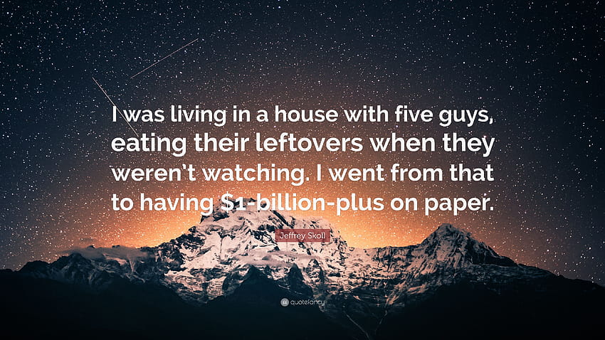 Jeffrey Skoll Quote: “I was living in a house with five guys, eating their leftovers when they weren't watching. I went from that to having $1...” HD wallpaper