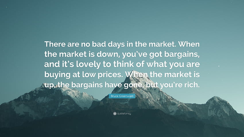 Bruce Greenwald Quote: “There are no bad days in the market. When the market is down, you've got bargains, and it's lovely to think of what you ...” HD wallpaper