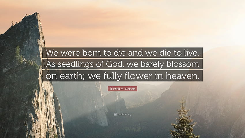 Цитат на Ръсел М. Нелсън: „Родени сме, за да умрем, и умираме, за да живеем. Като разсад HD тапет