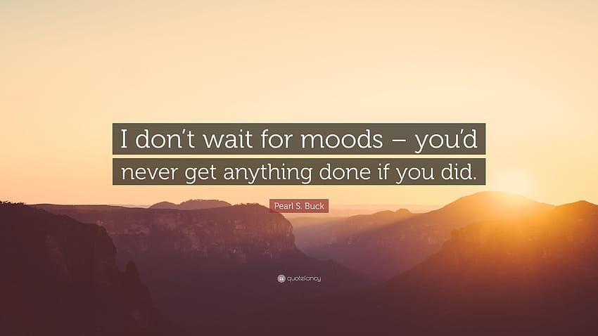 Pearl S. Buck Quote: “I don't wait for moods – you'd never get HD wallpaper
