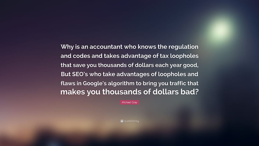 Michael Gray Quote: “Why is an accountant who knows the regulation and codes and takes advantage of tax loopholes that save you thousands of ...” HD wallpaper