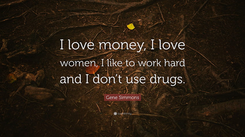 Gene Simmons Zitat: „Ich liebe Geld, ich liebe Frauen, ich arbeite gerne hart und ich nehme keine Drogen.“ HD-Hintergrundbild