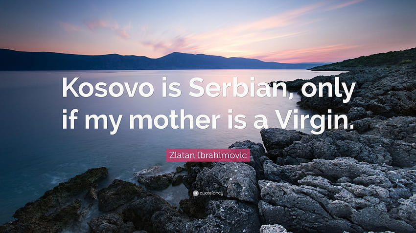 ズラタン・イブラヒモビッチの名言：「コソボはセルビア人だけど、私の母がコソボである場合に限る」 高画質の壁紙