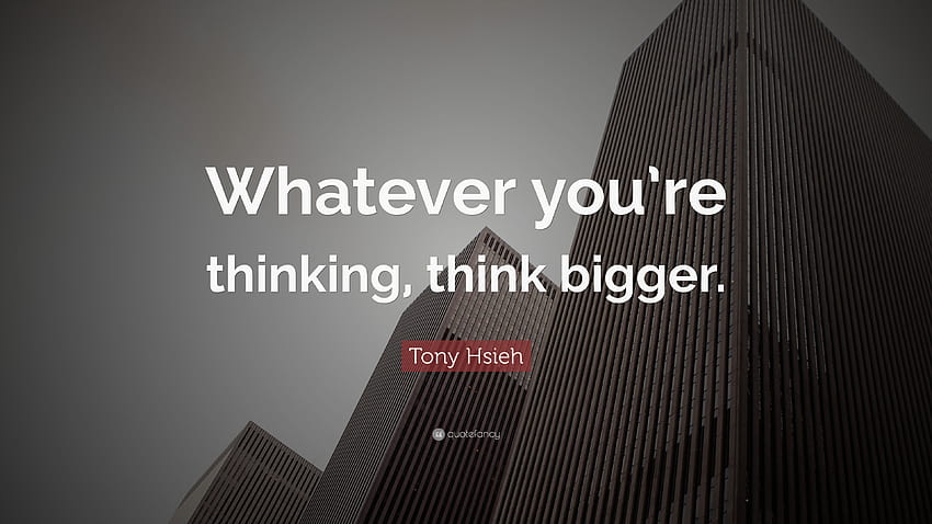 Tony Hsieh Quote: “Whatever you're thinking, think bigger.” HD wallpaper