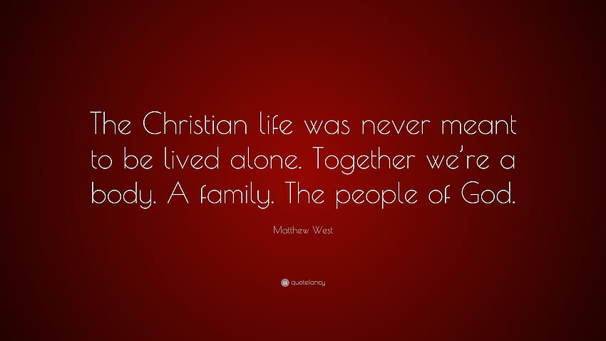 Цитат на Матю Уест: „Християнският живот никога не е бил предназначен да се живее сам. Заедно сме едно тяло. Семейство. Божият народ.” HD тапет