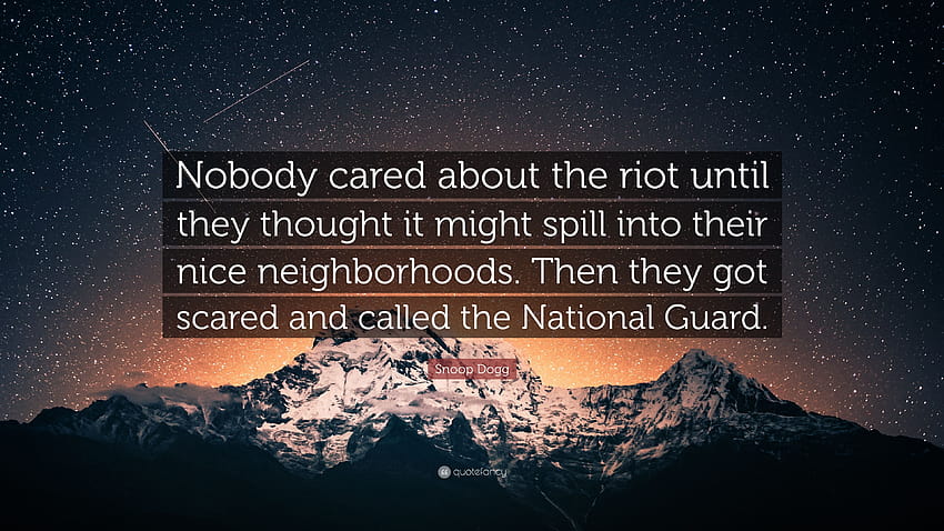 Snoop Dogg Quote: “Nobody cared about the riot until they thought it might spill into their nice neighborhoods. Then they got scared and ca...” HD wallpaper