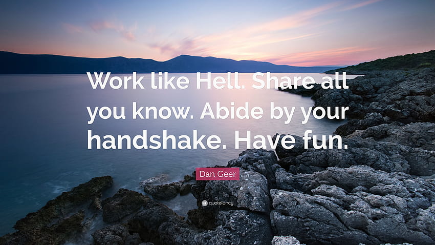 Dan Geer Quote: “Work like Hell. Share all you know. Abide by your handshake. Have fun.” HD wallpaper