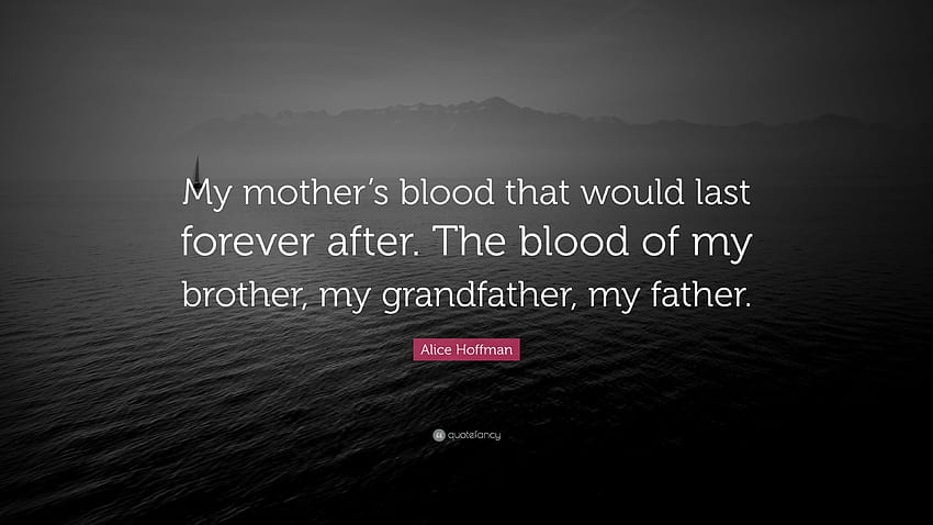 Alice Hoffman Quote: “My mother's blood that would last forever after. The blood of my brother, my grandfather, my father.”, mother forever HD wallpaper