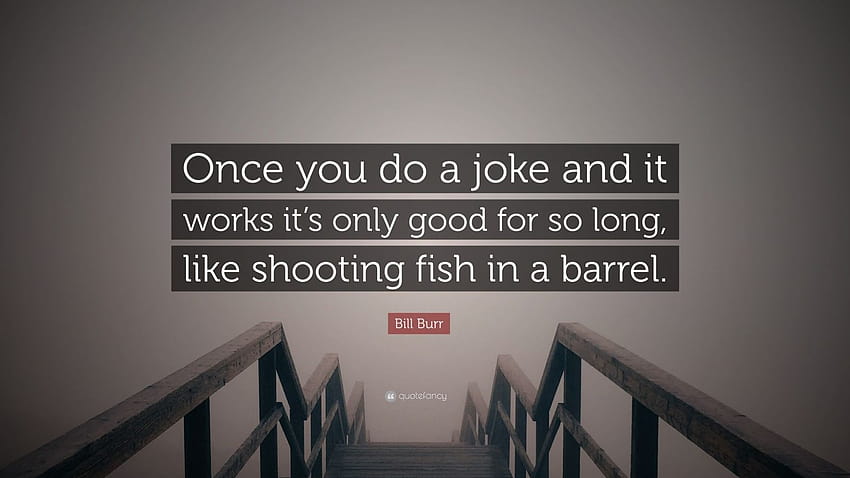 Cita de Bill Burr: “Una vez que haces una broma y funciona, solo es buena por un tiempo, como dispararle a un pez en un barril”. fondo de pantalla