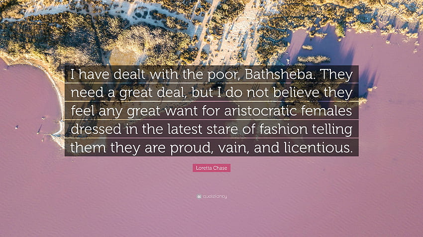 Zitat von Loretta Chase: „Ich habe mich um die Armen gekümmert, Bathseba. Sie brauchen viel, aber ich glaube nicht, dass sie ein großes Bedürfnis nach Aristokraten verspüren …“ HD-Hintergrundbild