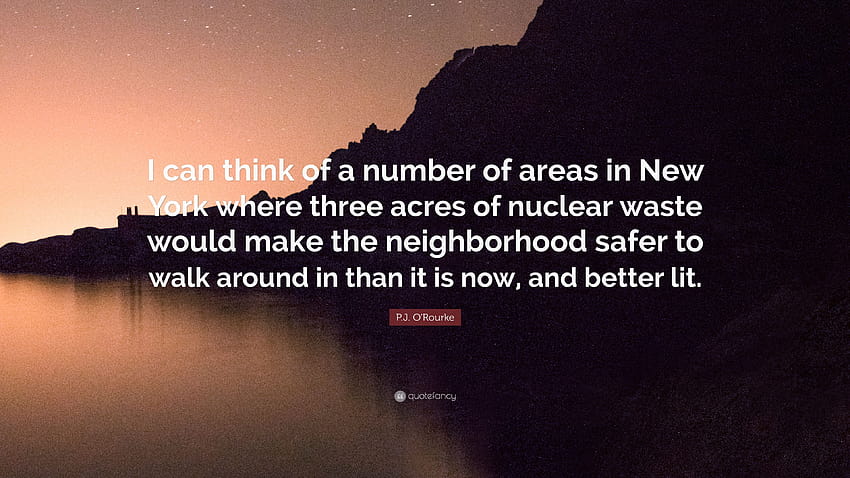 Cita de P.J. O'Rourke: “Se me ocurren varias áreas en Nueva York donde tres acres de desechos nucleares harían que el vecindario fuera más seguro para caminar...” fondo de pantalla