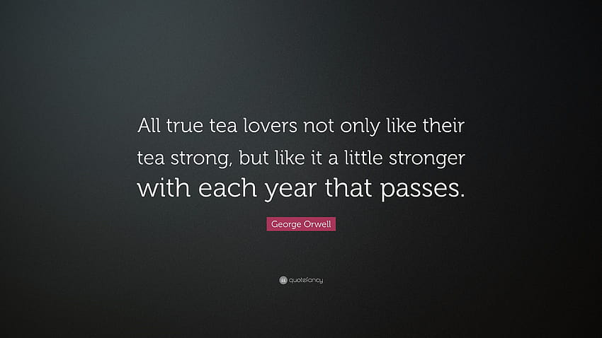 Zitat von George Orwell: „Alle wahren Teeliebhaber mögen ihren Tee nicht nur stark, sondern mögen ihn mit jedem Jahr, das vergeht, etwas stärker.“ HD-Hintergrundbild
