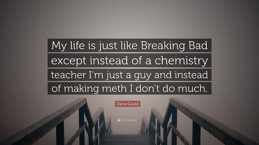 Cytat Dana Gould: „Moje życie jest jak Breaking Bad, z tym wyjątkiem, że zamiast nauczyciela chemii jestem tylko facetem i zamiast robić metamfetaminę, nie…”, łamanie złych cytatów Tapeta HD