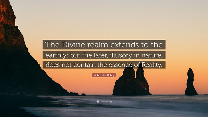 Mahavatar Babaji Quote: “The Divine realm extends to the earthly; but the later, illusory in nature, does not contain the essence of Reality.” HD wallpaper