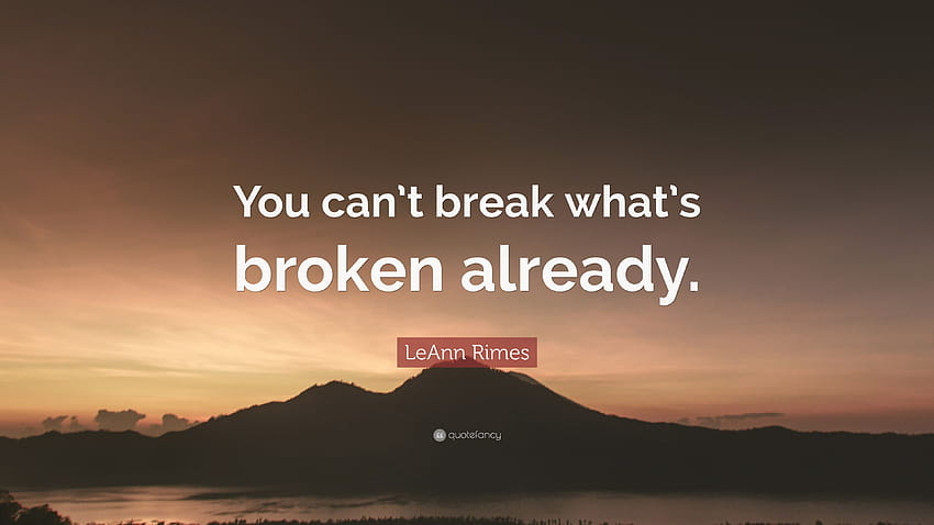Zitat von LeAnn Rimes: „Man kann nicht kaputt machen, was bereits kaputt ist.“ HD-Hintergrundbild