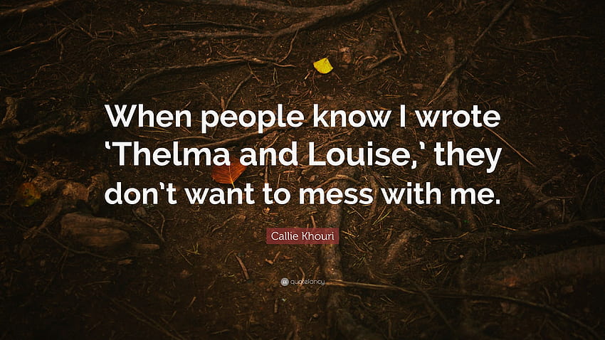 Цитат на Кали Хури: „Когато хората знаят, че съм написал „Телма и Луиз“, те не искат да се забъркват с мен.“ HD тапет