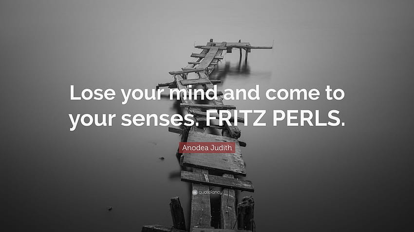 Anodea Judith Zitat: „Verliere deinen Verstand und komme zur Besinnung. FRITZPERLS.“ HD-Hintergrundbild
