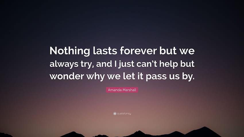 Amanda Marshall Quote: “Nothing lasts forever but we always try, and I just can't help but wonder why we let it pass us by.” HD wallpaper