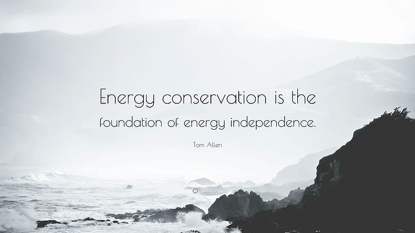 Tom Allen Quote: “Energy conservation is the foundation of energy independence.” HD wallpaper