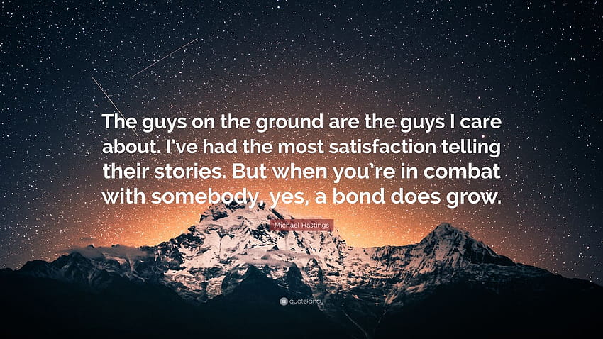 Cita de Michael Hastings: “Los muchachos en el terreno son los que me importan. He tenido la mayor satisfacción contando sus historias. Pero cuando estás... fondo de pantalla