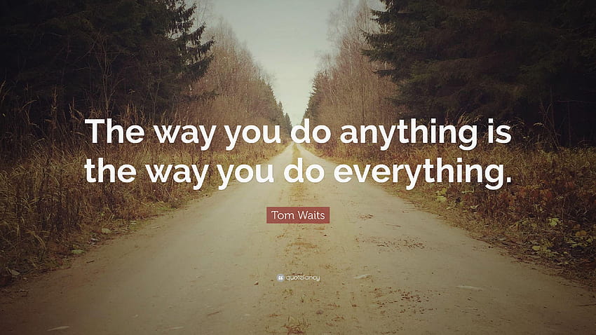 Tom Waits Quote: “The way you do anything is the way you do HD wallpaper