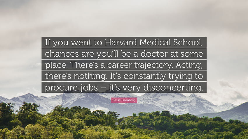 Jesse Eisenberg Zitat: „Wenn Sie die Harvard Medical School besucht haben, stehen die Chancen gut, dass Sie irgendwann einmal Arzt werden. Es gibt einen Karriereweg. Schauspiel ...“ HD-Hintergrundbild