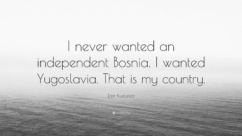 Cita de Emir Kusturica: “Nunca quise una Bosnia independiente. yo, yugoslavia fondo de pantalla