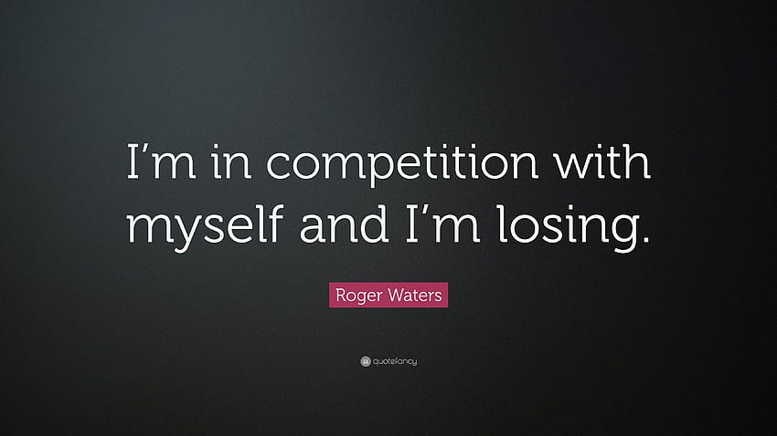 Zitat von Roger Waters: „Ich konkurriere mit mir selbst und verliere HD-Hintergrundbild
