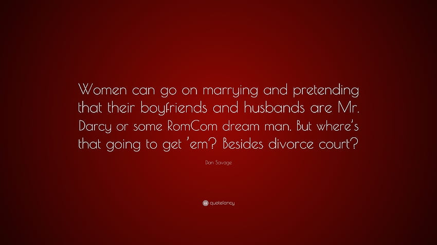 Dan Savage Quote: “Women can go on marrying and pretending that their boyfriends and husbands are Mr. Darcy or some RomCom dream man. But w...” HD wallpaper