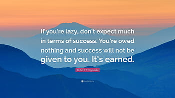 Robert T. Kiyosaki Quote: “If you're lazy, don't expect much in terms ...