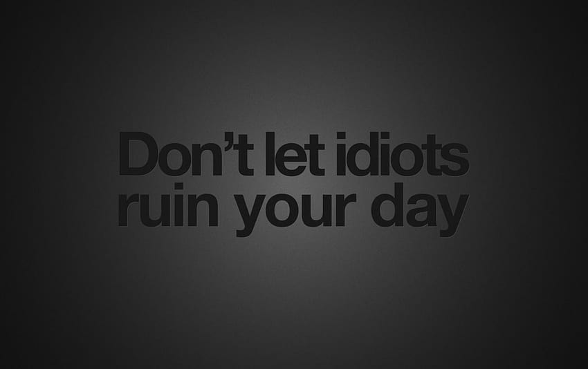 Don't Let Idiots Ruin Your Day, let it be HD wallpaper