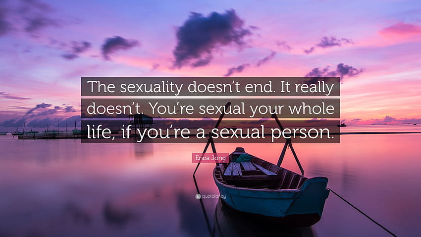 Erica Jong Quote: “The sexuality doesn't end. It really doesn't. You're sexual your whole life, if you're a sexual person.” HD wallpaper