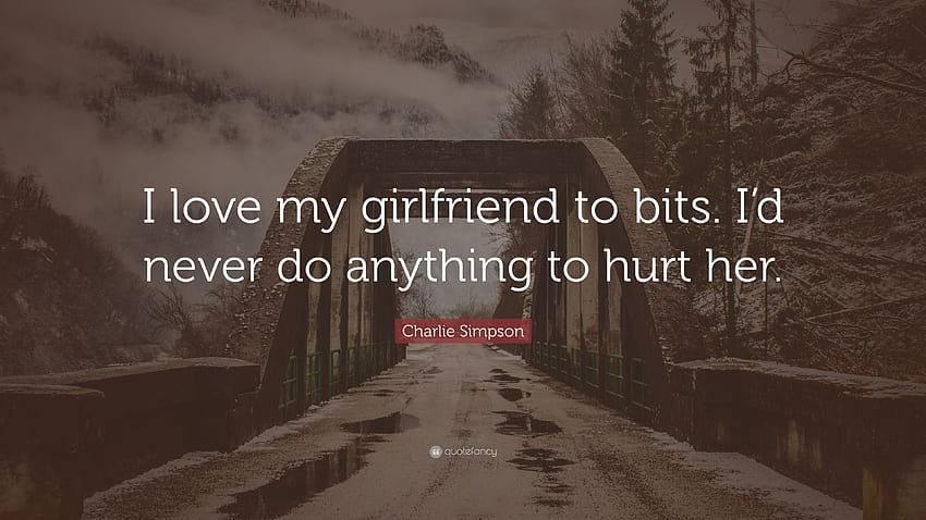 Zitat von Charlie Simpson: „Ich liebe meine Freundin über alles. Ich würde niemals etwas tun, das weh tut HD-Hintergrundbild