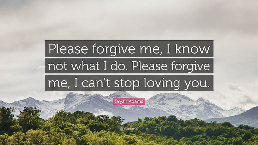 Bryan Adams Quote: “Please forgive me, I know not what I do. Please forgive me, I can't stop loving you.”, i cant stop me HD wallpaper