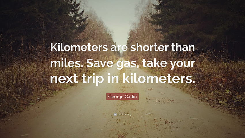 George Carlin Quote: “Kilometers are shorter than miles. Save gas, take your next trip in kilometers.” HD wallpaper
