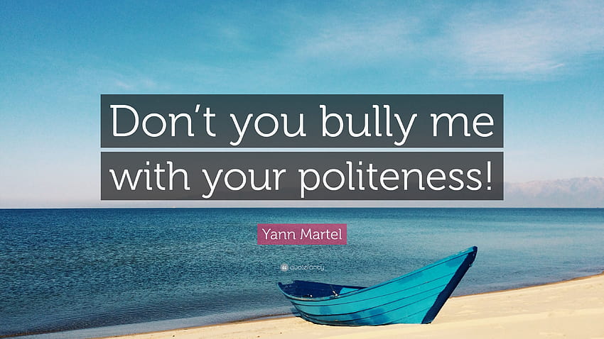 Yann Martel Quote: “Don't you bully me with your politeness!”, why you bully me HD wallpaper