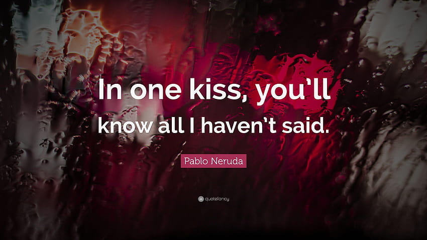 Pablo Neruda Quote In One Kiss You Ll Know All I Haven T Said I Kiss You Hd Wallpaper Pxfuel