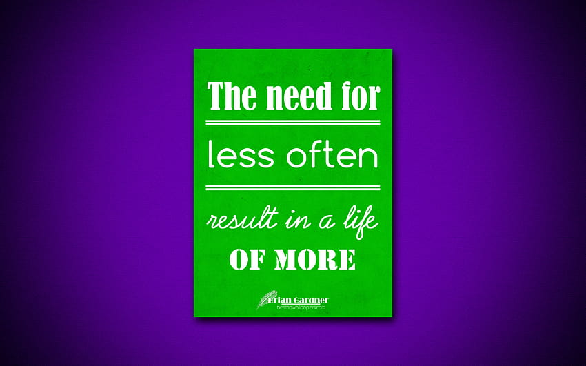The need for less often result in a life of more, quotes about life, Brian Gardner, green paper, popular quotes, inspiration, Brian Gardner quotes, business quotes with HD wallpaper