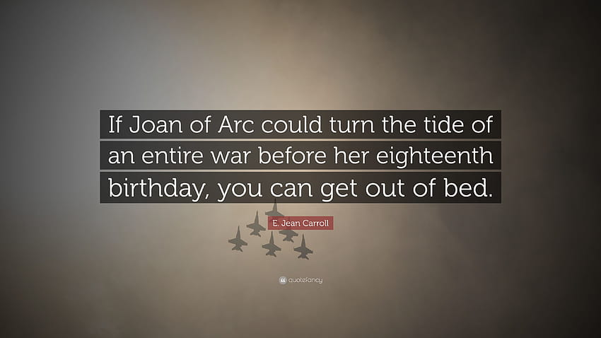 Citação de E. Jean Carroll: “Se Joana d'Arc pudesse virar a maré de uma guerra inteira antes de seu aniversário de dezoito anos, você pode sair da cama.”, citações de joana d'arc papel de parede HD