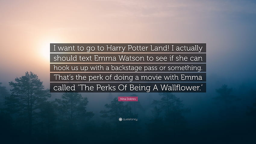 Zitat von Nina Dobrev: „Ich möchte ins Harry-Potter-Land! Eigentlich sollte ich Emma Watson eine SMS schicken, um zu sehen, ob sie uns einen Backstage-Pass besorgen kann ...“ HD-Hintergrundbild