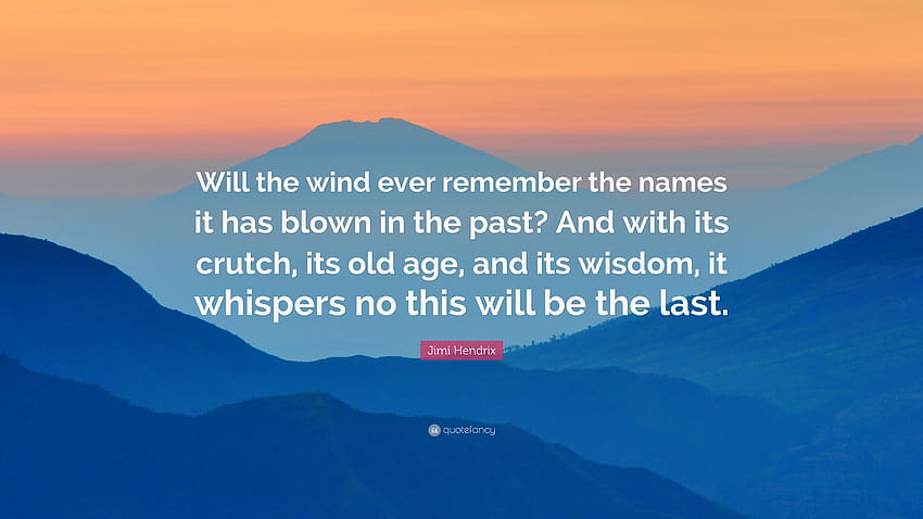 Jimi Hendrix Quote: “Will the wind ever remember the names it has blown in the past? And with its crutch, its old age, and its wisdom, it whi...”, the name of the wind HD wallpaper