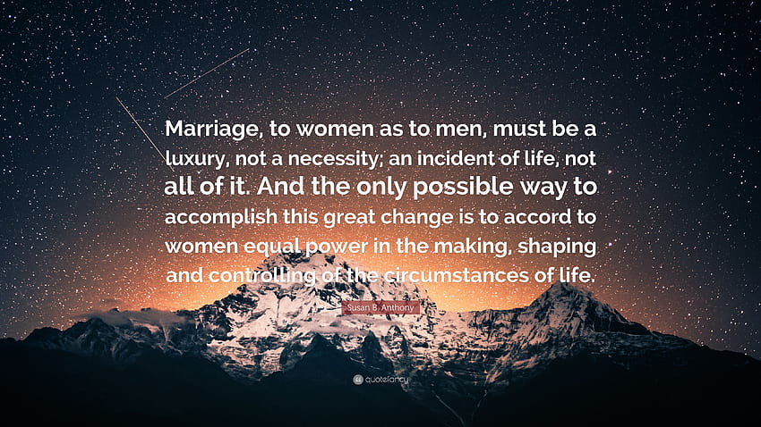Susan B. Anthony Quote: “Marriage, to women as to men, must be a luxury, not a necessity; an incident of life, not all of it. And the only possib...” HD wallpaper