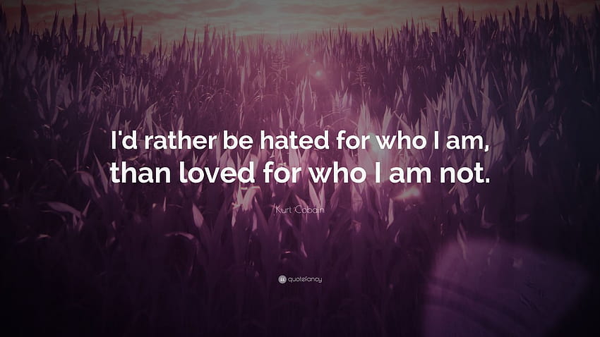 Kurt Cobain Quote: “I'd rather be hated for who I am, than loved for who I am not.”, kurt cobain quotes HD wallpaper