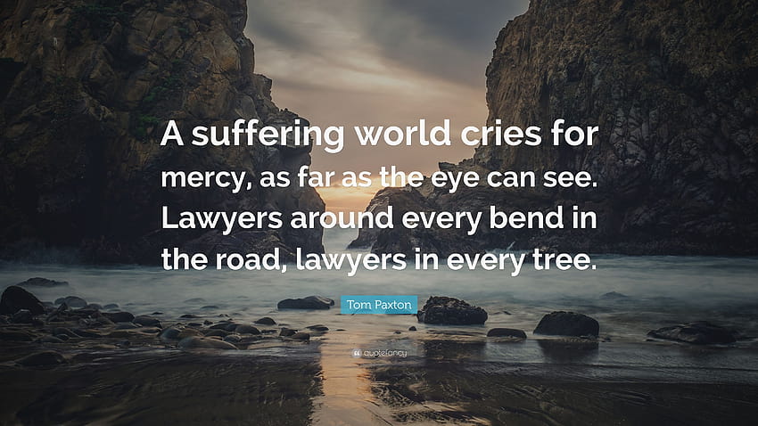 Cita de Tom Paxton: “Un mundo que sufre clama misericordia, hasta donde alcanza la vista. Abogados en cada curva del camino, abogados en cada tr...” fondo de pantalla