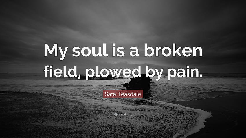 Sara Teasdale Quote: “My soul is a broken field, plowed by pain.”, broken soul HD wallpaper