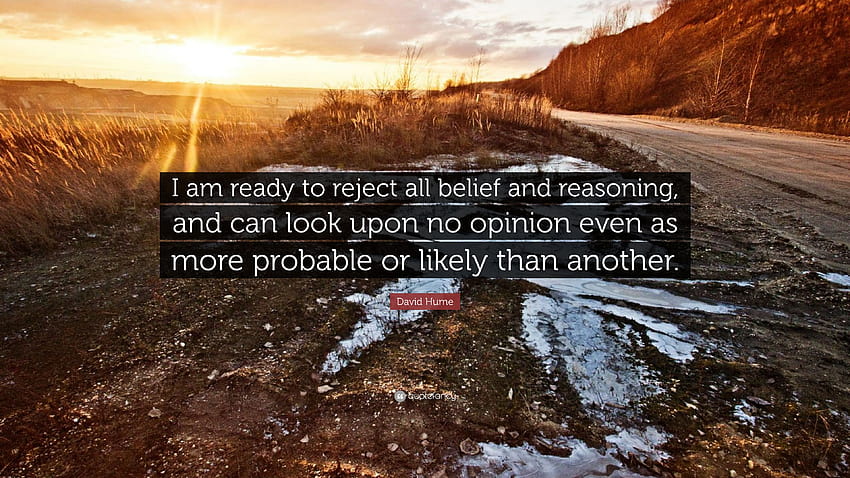 David Hume Quote: “I am ready to reject all belief and reasoning, and can look upon no opinion even as more probable or likely than another...” HD wallpaper
