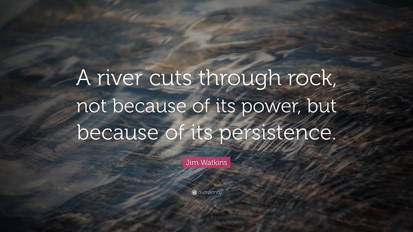 Jim Watkins Quote: “A river cuts through rock, not because of its power, but because of its persistence.” HD wallpaper