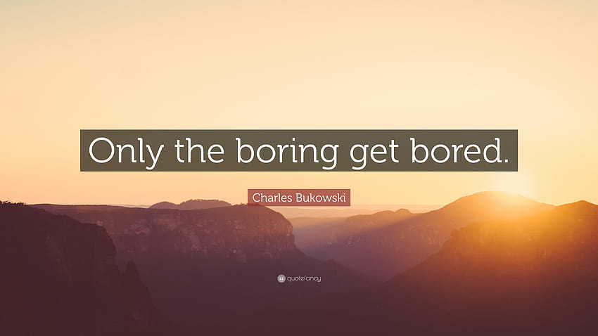 Charles Bukowski Quote: “Only the boring get bored.” HD wallpaper | Pxfuel